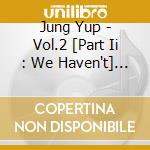 Jung Yup - Vol.2 [Part Ii : We Haven't] - D cd musicale di Jung Yup