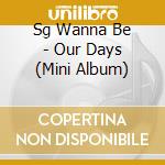 Sg Wanna Be - Our Days (Mini Album) cd musicale di Sg Wanna Be