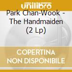 Park Chan-Wook - The Handmaiden (2 Lp) cd