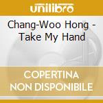 Chang-Woo Hong - Take My Hand cd musicale di Chang