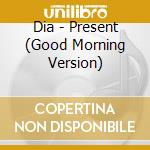 Dia - Present (Good Morning Version) cd musicale di Dia