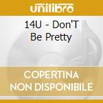 14U - Don'T Be Pretty cd musicale di 14U