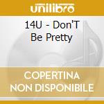 14U - Don'T Be Pretty cd
