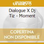 Dialogue X Dj Tiz - Moment cd musicale di Dialogue X Dj Tiz