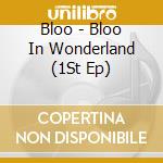 Bloo - Bloo In Wonderland (1St Ep) cd musicale di Bloo
