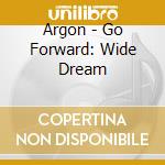 Argon - Go Forward: Wide Dream cd