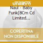 Naul - Baby Funk(8Cm Cd Limited Edition) cd musicale di Naul