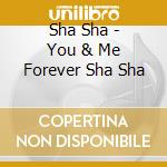 Sha Sha - You & Me Forever Sha Sha cd musicale di Sha Sha