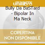 Bully Da BaSTard - Bipolar In Ma Neck