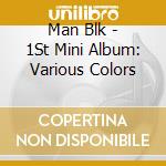 Man Blk - 1St Mini Album: Various Colors cd musicale di Man Blk
