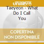 Taeyeon - What Do I Call You cd