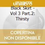 Black Skirt - Vol 3 Part.2: Thirsty cd musicale di Black Skirt