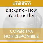 Blackpink - How You Like That cd musicale
