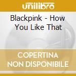 Blackpink - How You Like That cd