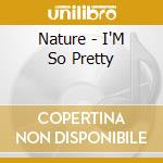 Nature - I'M So Pretty cd