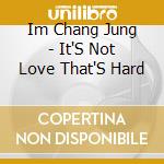 Im Chang Jung - It'S Not Love That'S Hard cd musicale