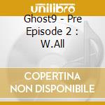 Ghost9 - Pre Episode 2 : W.All cd