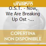 O.S.T. - Now, We Are Breaking Up Ost - Sbs Drama [2Cd] cd musicale