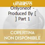 Onlyoneof - Produced By [ ] Part 1 cd