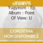 Yugyeom - Ep Album : Point Of View: U cd musicale
