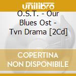 O.S.T. - Our Blues Ost - Tvn Drama [2Cd] cd musicale