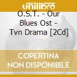 O.S.T. - Our Blues Ost - Tvn Drama [2Cd] cd