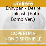 Enhypen - Desire : Unleash (Bath Bomb Ver.) cd