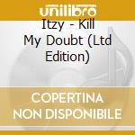 Itzy - Kill My Doubt (Ltd Edition) cd musicale