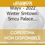 Wayv - 2022 Winter Smtown: Smcu Palace (Guest. Wayv) cd musicale