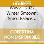 Wayv - 2022 Winter Smtown: Smcu Palace (Guest. Wayv) cd