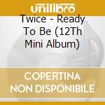 Twice - Ready To Be (12Th Mini Album) cd musicale