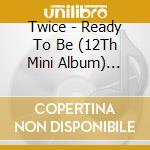 Twice - Ready To Be (12Th Mini Album) Digipack Ver cd musicale