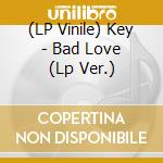 (LP Vinile) Key - Bad Love (Lp Ver.) lp vinile