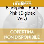 Blackpink - Born Pink (Digipak Ver.) cd musicale