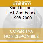 Sun Electric - Lost And Found 1998 2000 cd musicale di Electric Sun