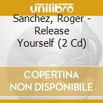 Sanchez, Roger - Release Yourself (2 Cd) cd musicale di ARTISTI VARI