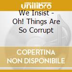 We Insist - Oh! Things Are So Corrupt cd