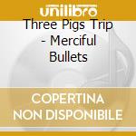 Three Pigs Trip - Merciful Bullets cd musicale di Three pigs trip