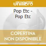 Pop Etc - Pop Etc cd musicale di Pop Etc