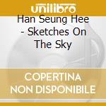 Han Seung Hee - Sketches On The Sky cd musicale di Han Seung Hee