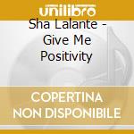 Sha Lalante - Give Me Positivity cd musicale di Sha Lalante