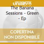 The Banana Sessions - Green - Ep cd