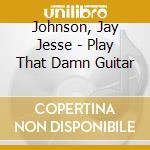 Johnson, Jay Jesse - Play That Damn Guitar cd