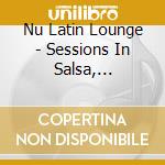 Nu Latin Lounge - Sessions In Salsa, Merengue & Brazilian Jazz (Digipack) / Various cd