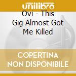 Ovi - This Gig Almost Got Me Killed cd