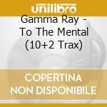 Gamma Ray - To The Mental (10+2 Trax) cd