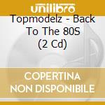 Topmodelz - Back To The 80S (2 Cd) cd