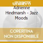 Adrienne Hindmarsh - Jazz Moods cd musicale di Adrienne Hindmarsh