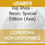 Raj Rhea - Neon: Special Edition (Asia) cd musicale di Raj Rhea