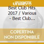 Best Club Hits 2017 / Various - Best Club Hits 2017 / Various cd musicale di Best Club Hits 2017 / Various